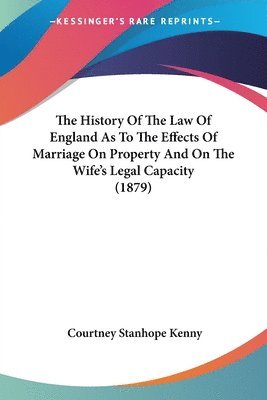 The History of the Law of England as to the Effects of Marriage on Property and on the Wife's Legal Capacity (1879) 1