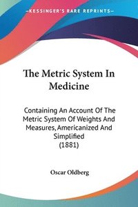 bokomslag The Metric System in Medicine: Containing an Account of the Metric System of Weights and Measures, Americanized and Simplified (1881)