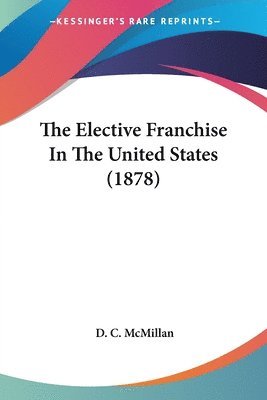 bokomslag The Elective Franchise in the United States (1878)