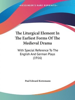 bokomslag The Liturgical Element in the Earliest Forms of the Medieval Drama: With Special Reference to the English and German Plays (1916)