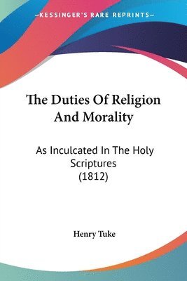 bokomslag The Duties Of Religion And Morality: As Inculcated In The Holy Scriptures (1812)