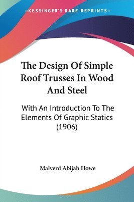 bokomslag The Design of Simple Roof Trusses in Wood and Steel: With an Introduction to the Elements of Graphic Statics (1906)