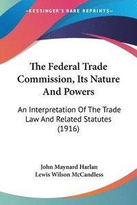 bokomslag The Federal Trade Commission, Its Nature and Powers: An Interpretation of the Trade Law and Related Statutes (1916)