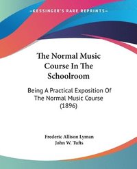 bokomslag The Normal Music Course in the Schoolroom: Being a Practical Exposition of the Normal Music Course (1896)