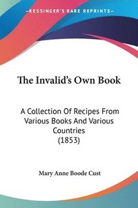 bokomslag The Invalid's Own Book: A Collection Of Recipes From Various Books And Various Countries (1853)