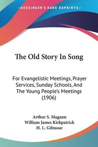 bokomslag The Old Story in Song: For Evangelistic Meetings, Prayer Services, Sunday Schools, and the Young People's Meetings (1906)