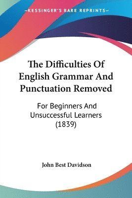 The Difficulties Of English Grammar And Punctuation Removed: For Beginners And Unsuccessful Learners (1839) 1