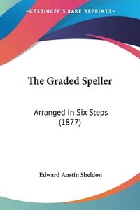 bokomslag The Graded Speller: Arranged in Six Steps (1877)