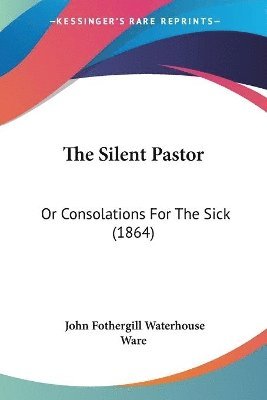 bokomslag The Silent Pastor: Or Consolations For The Sick (1864)