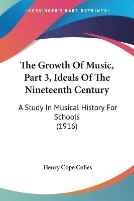 bokomslag The Growth of Music, Part 3, Ideals of the Nineteenth Century: A Study in Musical History for Schools (1916)