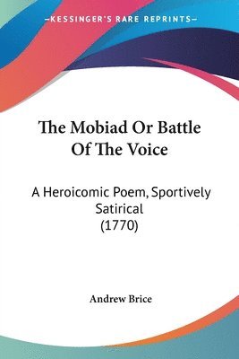 The Mobiad Or Battle Of The Voice: A Heroicomic Poem, Sportively Satirical (1770) 1