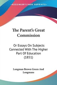 bokomslag The Parent's Great Commission: Or Essays On Subjects Connected With The Higher Part Of Education (1851)