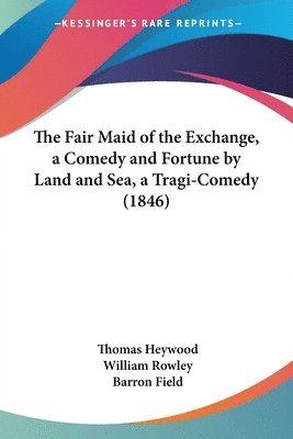 Thomas Heywood, William Rowley, Barron Field - Fair Maid of the Exchange, a Comedy and Fortune by Land and Sea, a Tragi-Comedy (1846), Häftad