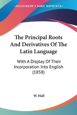 bokomslag The Principal Roots And Derivatives Of The Latin Language: With A Display Of Their Incorporation Into English (1858)