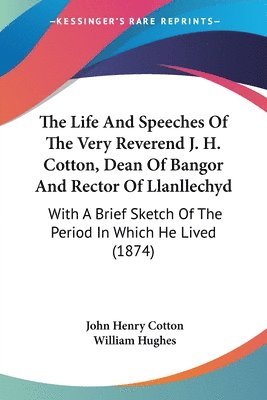 John Henry Cotton, William Hughes - Life And Speeches Of The Very Reverend J. H. Cotton, Dean Of Bangor And Rector Of Llanllechyd, Häftad