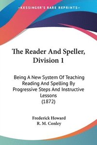bokomslag The Reader And Speller, Division 1: Being A New System Of Teaching Reading And Spelling By Progressive Steps And Instructive Lessons (1872)
