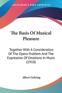 bokomslag The Basis of Musical Pleasure: Together with a Consideration of the Opera Problem and the Expression of Emotions in Music (1910)