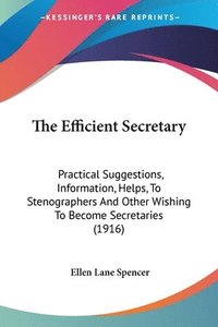 bokomslag The Efficient Secretary: Practical Suggestions, Information, Helps, to Stenographers and Other Wishing to Become Secretaries (1916)