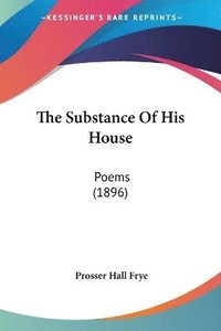 bokomslag The Substance of His House: Poems (1896)