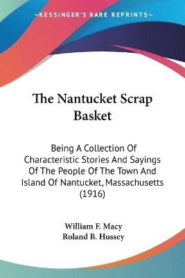 bokomslag The Nantucket Scrap Basket: Being a Collection of Characteristic Stories and Sayings of the People of the Town and Island of Nantucket, Massachuse