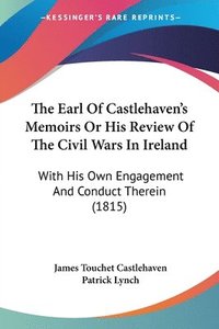 bokomslag The Earl Of Castlehaven's Memoirs Or His Review Of The Civil Wars In Ireland: With His Own Engagement And Conduct Therein (1815)