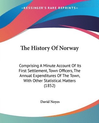 bokomslag The History Of Norway: Comprising A Minute Account Of Its First Settlement, Town Officers, The Annual Expenditures Of The Town, With Other Statistical