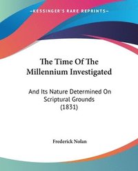 bokomslag The Time Of The Millennium Investigated: And Its Nature Determined On Scriptural Grounds (1831)