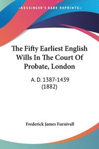 bokomslag The Fifty Earliest English Wills in the Court of Probate, London: A. D. 1387-1439 (1882)