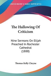 bokomslag The Hallowing of Criticism: Nine Sermons on Elijah Preached in Rochester Cathedral (1888)