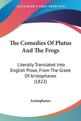 The Comedies Of Plutus And The Frogs: Literally Translated Into English Prose, From The Greek Of Aristophanes (1822) 1