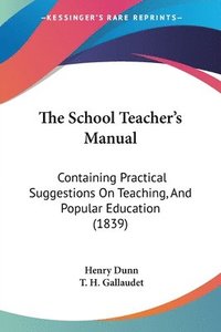 bokomslag The School Teacher's Manual: Containing Practical Suggestions On Teaching, And Popular Education (1839)