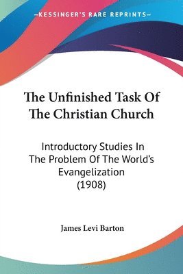 bokomslag The Unfinished Task of the Christian Church: Introductory Studies in the Problem of the World's Evangelization (1908)