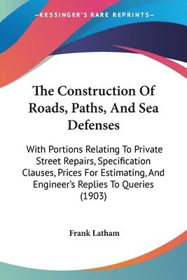 bokomslag The Construction of Roads, Paths, and Sea Defenses: With Portions Relating to Private Street Repairs, Specification Clauses, Prices for Estimating, an