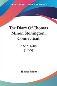 bokomslag The Diary of Thomas Minor, Stonington, Connecticut: 1653-1684 (1899)