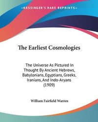 bokomslag The Earliest Cosmologies: The Universe as Pictured in Thought by Ancient Hebrews, Babylonians, Egyptians, Greeks, Iranians, and Indo-Aryans (190