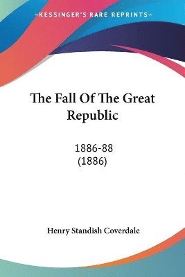 bokomslag The Fall of the Great Republic: 1886-88 (1886)