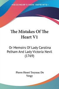 bokomslag The Mistakes Of The Heart V1: Or Memoirs Of Lady Carolina Pelham And Lady Victoria Nevil (1769)