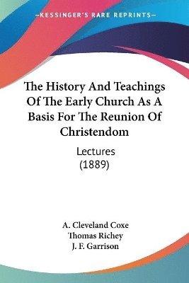 bokomslag The History and Teachings of the Early Church as a Basis for the Reunion of Christendom: Lectures (1889)