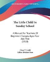 bokomslag The Little Child in Sunday School: A Manual for Teachers of Beginners' Classes, Ages Four and Five (1918)