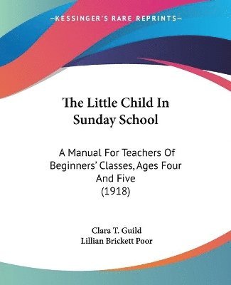 bokomslag The Little Child in Sunday School: A Manual for Teachers of Beginners' Classes, Ages Four and Five (1918)