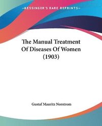bokomslag The Manual Treatment of Diseases of Women (1903)