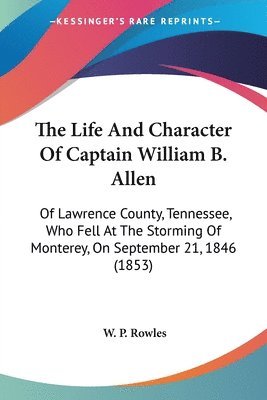 bokomslag The Life And Character Of Captain William B. Allen: Of Lawrence County, Tennessee, Who Fell At The Storming Of Monterey, On September 21, 1846 (1853)