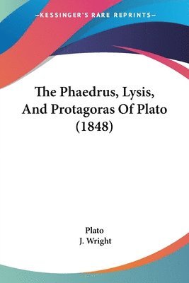 The Phaedrus, Lysis, And Protagoras Of Plato (1848) 1