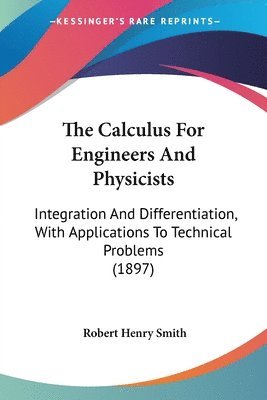 bokomslag The Calculus for Engineers and Physicists: Integration and Differentiation, with Applications to Technical Problems (1897)