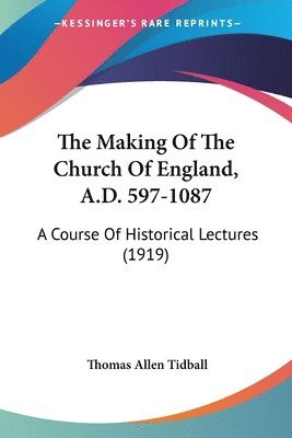 bokomslag The Making of the Church of England, A.D. 597-1087: A Course of Historical Lectures (1919)