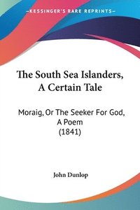 bokomslag The South Sea Islanders, A Certain Tale: Moraig, Or The Seeker For God, A Poem (1841)
