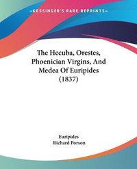 bokomslag The Hecuba, Orestes, Phoenician Virgins, And Medea Of Euripides (1837)