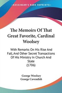 bokomslag The Memoirs Of That Great Favorite, Cardinal Woolsey: With Remarks On His Rise And Fall, And Other Secret Transactions Of His Ministry In Church And S