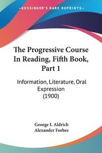 bokomslag The Progressive Course in Reading, Fifth Book, Part 1: Information, Literature, Oral Expression (1900)