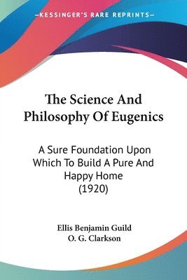 bokomslag The Science and Philosophy of Eugenics: A Sure Foundation Upon Which to Build a Pure and Happy Home (1920)